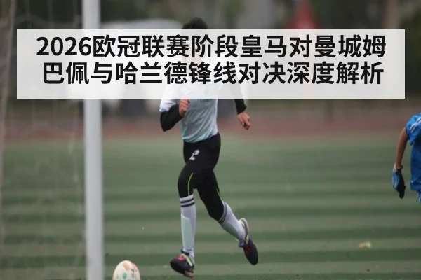 2026欧冠联赛阶段皇马对曼城姆巴佩与哈兰德锋线对决深度解析