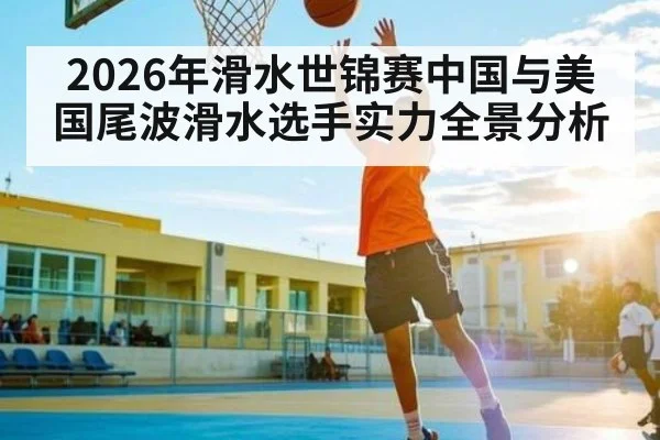 2026年滑水世锦赛中国与美国尾波滑水选手实力全景分析