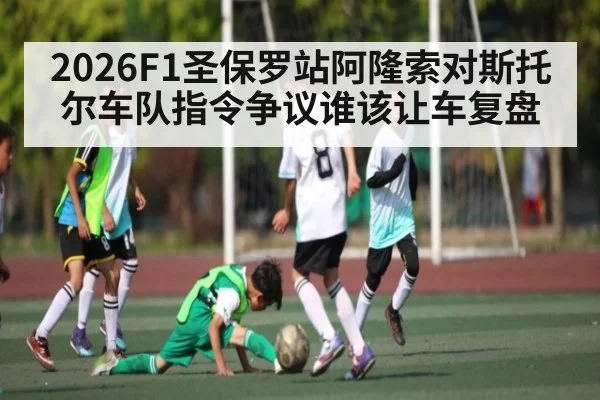 2026F1圣保罗站阿隆索对斯托尔车队指令争议谁该让车复盘 | Kaiyun Sports
